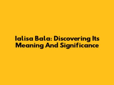 Ialisa Bala: Discovering Its Meaning And Significance