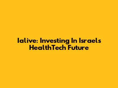 Ialive: Investing In Israel's HealthTech Future