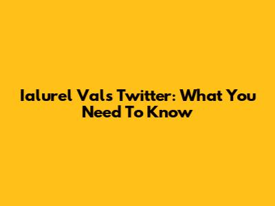 Ialurel Val's Twitter: What You Need To Know