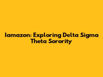 Iamazon: Exploring Delta Sigma Theta Sorority