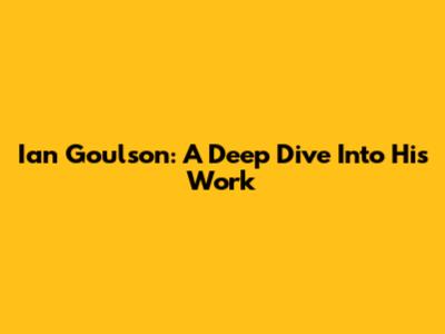 Ian Goulson: A Deep Dive Into His Work