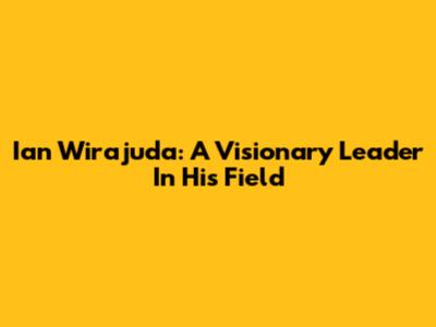 Ian Wirajuda: A Visionary Leader In His Field