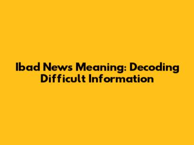 Ibad News Meaning: Decoding Difficult Information