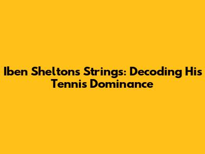 Iben Shelton's Strings: Decoding His Tennis Dominance