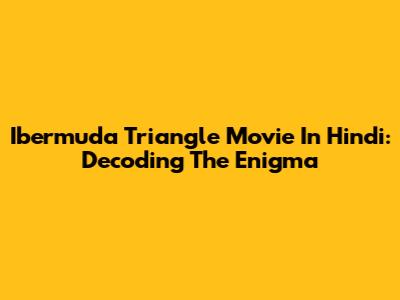 Ibermuda Triangle Movie In Hindi: Decoding The Enigma