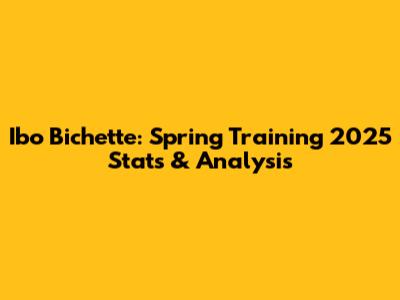 Ibo Bichette: Spring Training 2025 Stats & Analysis