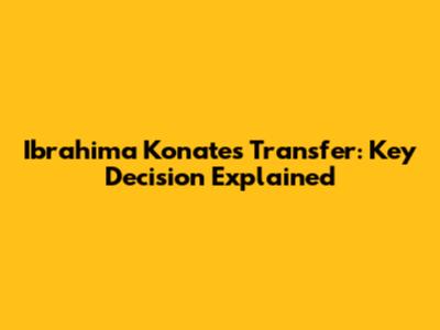 Ibrahima Konate's Transfer: Key Decision Explained