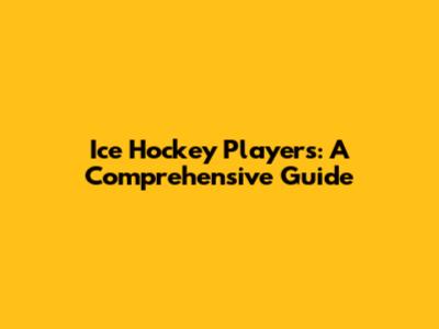 Ice Hockey Players: A Comprehensive Guide