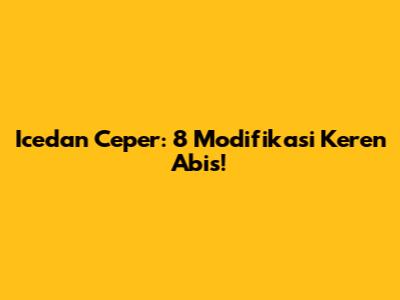 Icedan Ceper: 8 Modifikasi Keren Abis!