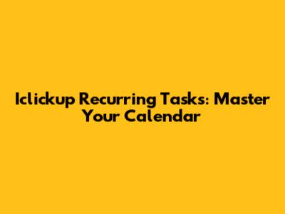 Iclickup Recurring Tasks: Master Your Calendar