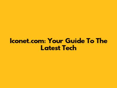 Iconet.com: Your Guide To The Latest Tech