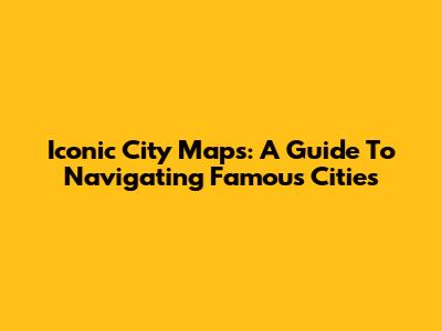 Iconic City Maps: A Guide To Navigating Famous Cities