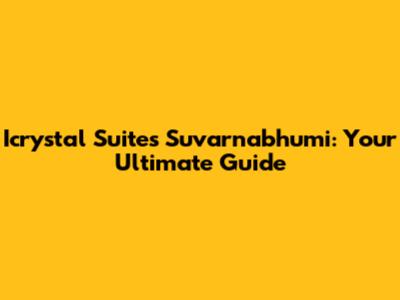 Icrystal Suites Suvarnabhumi: Your Ultimate Guide