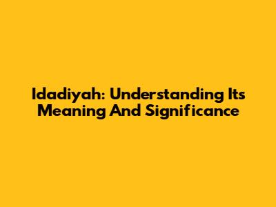Idadiyah: Understanding Its Meaning And Significance