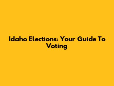 Idaho Elections: Your Guide To Voting