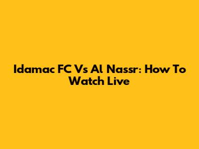 Idamac FC Vs Al Nassr: How To Watch Live