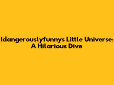 Idangerouslyfunny's Little Universe: A Hilarious Dive
