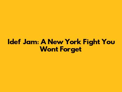 Idef Jam: A New York Fight You Won't Forget