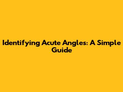 Identifying Acute Angles: A Simple Guide