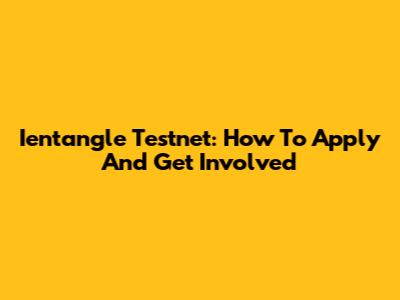 Ientangle Testnet: How To Apply And Get Involved