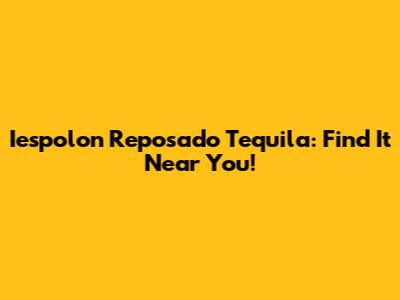 Iespolon Reposado Tequila: Find It Near You!