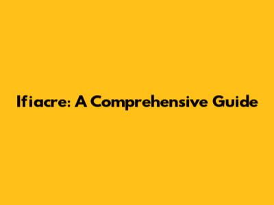 Ifiacre: A Comprehensive Guide