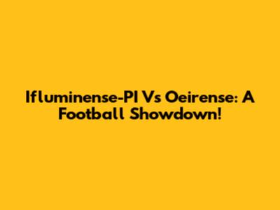 Ifluminense-PI Vs Oeirense: A Football Showdown!
