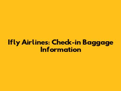 Ifly Airlines: Check-in Baggage Information