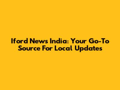 Iford News India: Your Go-To Source For Local Updates