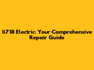 Ii718 Electric: Your Comprehensive Repair Guide