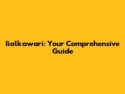 Iialkawari: Your Comprehensive Guide