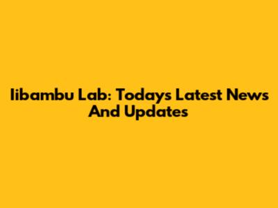 Iibambu Lab: Today's Latest News And Updates