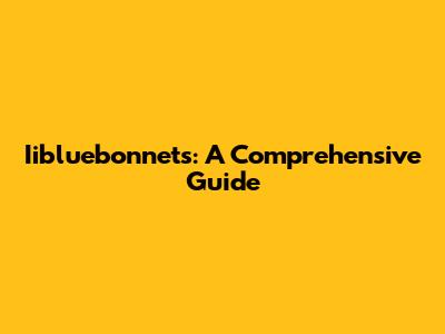 Iibluebonnets: A Comprehensive Guide
