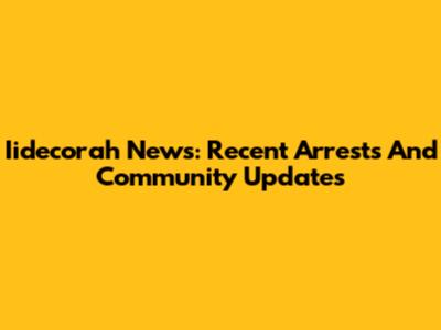 Iidecorah News: Recent Arrests And Community Updates