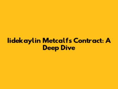 Iidekaylin Metcalf's Contract: A Deep Dive