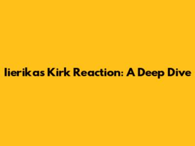 Iierika's Kirk Reaction: A Deep Dive