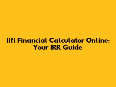 Iifi Financial Calculator Online: Your IRR Guide