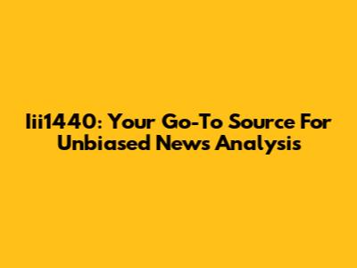 Iii1440: Your Go-To Source For Unbiased News Analysis