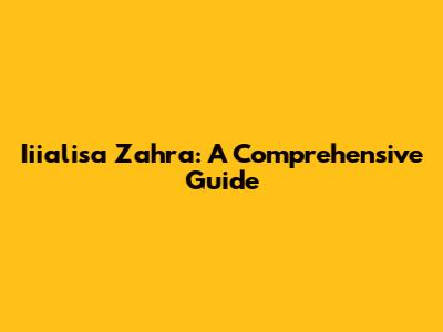 Iiialisa Zahra: A Comprehensive Guide
