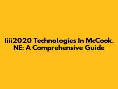 Iiii2020 Technologies In McCook, NE: A Comprehensive Guide
