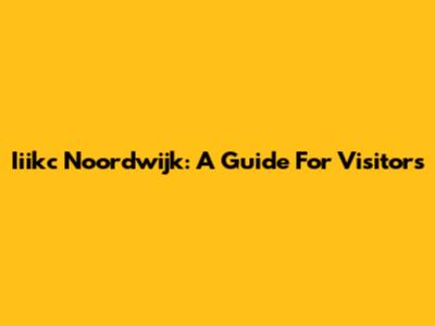 Iiikc Noordwijk: A Guide For Visitors