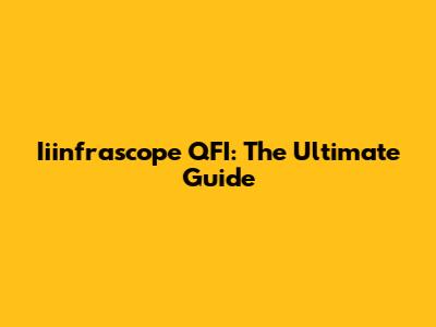 Iiinfrascope QFI: The Ultimate Guide