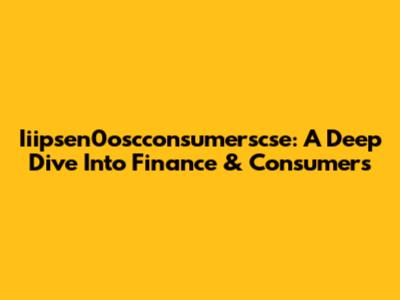 Iiipsen0oscconsumerscse: A Deep Dive Into Finance & Consumers