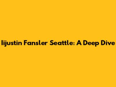 Iijustin Fansler Seattle: A Deep Dive