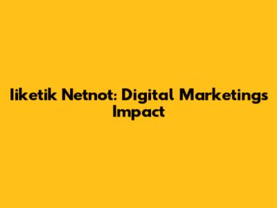 Iiketik Netnot: Digital Marketing's Impact
