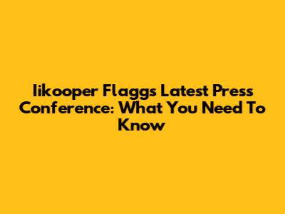 Iikooper Flagg's Latest Press Conference: What You Need To Know