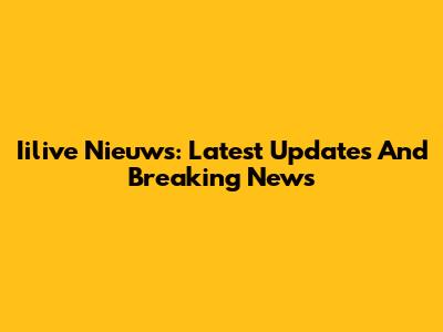 Iilive Nieuws: Latest Updates And Breaking News