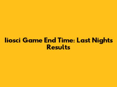 Iiosci Game End Time: Last Night's Results
