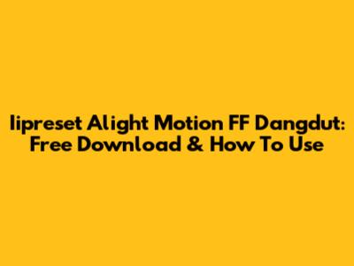 Iipreset Alight Motion FF Dangdut: Free Download & How To Use