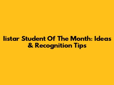 Iistar Student Of The Month: Ideas & Recognition Tips